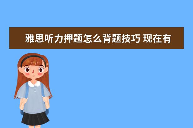 雅思听力押题怎么背题技巧 现在有一个半月准备雅思的时间,以前没有考过,想要自...