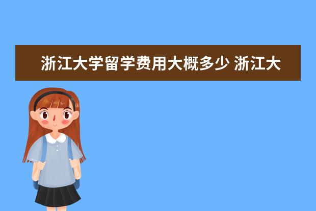 浙江大学留学费用大概多少 浙江大学海宁校区算是留学生吗?