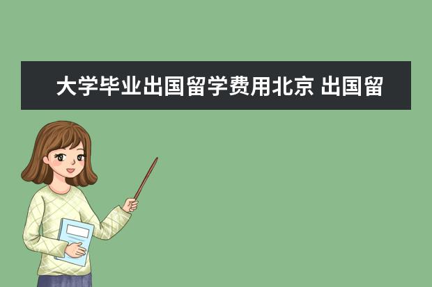 大学毕业出国留学费用北京 出国留学费用很高吗