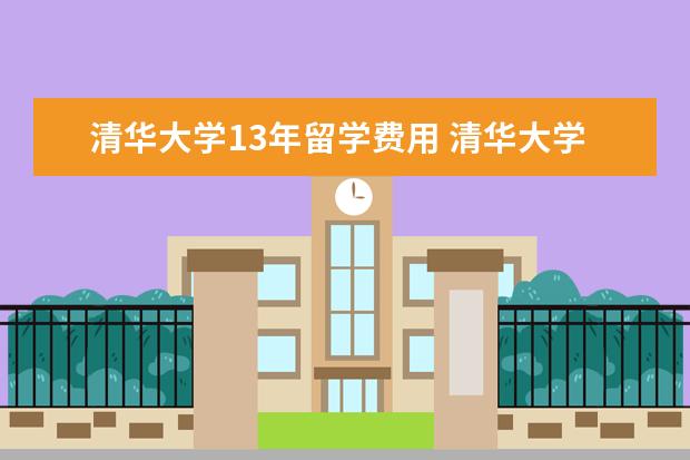 清华大学13年留学费用 清华大学留学生待遇