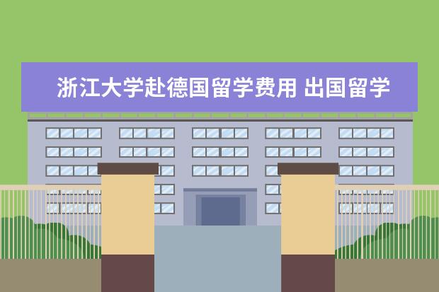 浙江大学赴德国留学费用 出国留学的途径都有哪些??