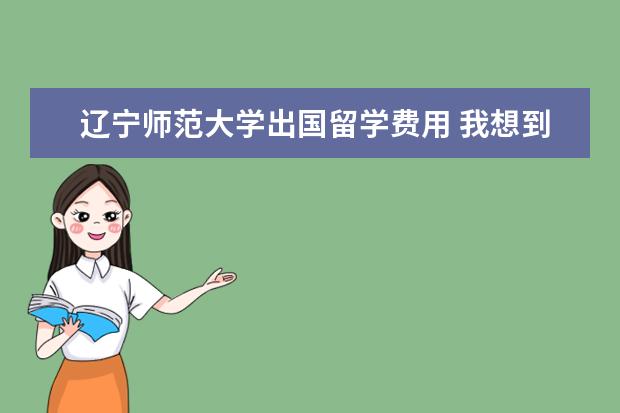 辽宁师范大学出国留学费用 我想到欧洲国家或澳洲留学,请问是考托福还是雅思呢,...