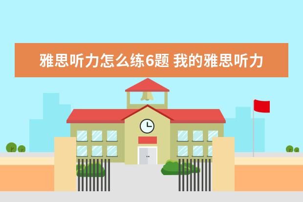 雅思听力怎么练6题 我的雅思听力很差,怎么在30天内提高到6分?