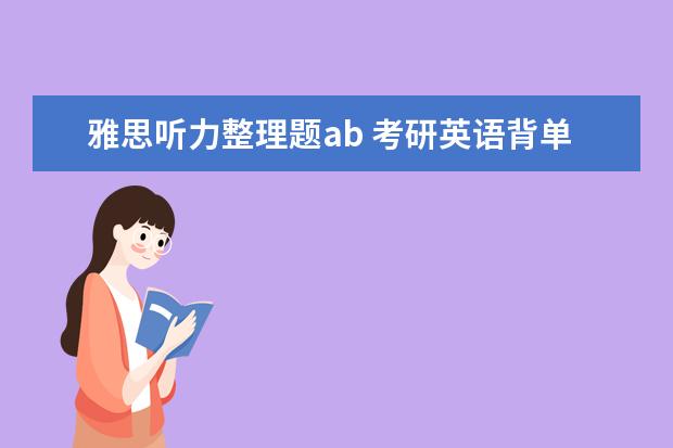 雅思听力整理题ab 考研英语背单词有什么技巧么,我每天背30个,第二天只...