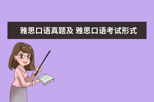 雅思口语真题及 雅思口语考试形式及内容大概是什么样的?谁能给介绍...