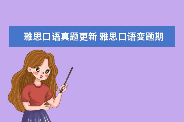 雅思口语真题更新 雅思口语变题期是什么时候?每年的几月变题? - 百度...