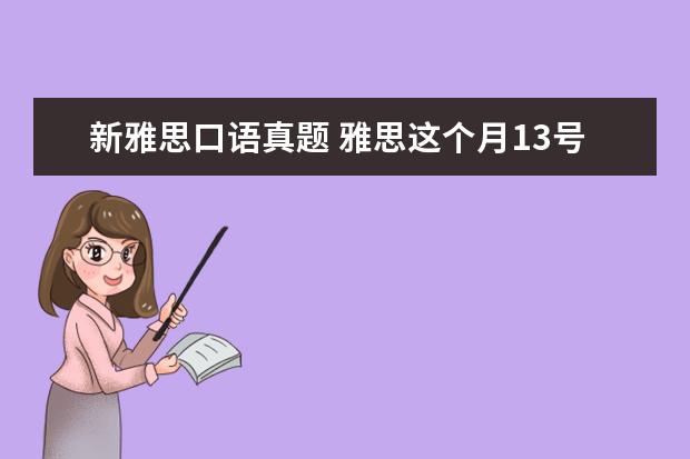 新雅思口语真题 雅思这个月13号的考试,告诉我点口语真题,就是最近在...