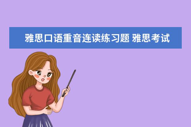 雅思口语重音连读练习题 雅思考试口语经常会问什么问题?有经验的同学有汇总...