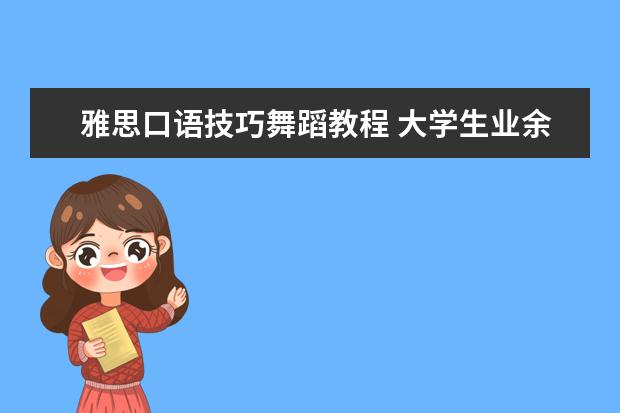 雅思口语技巧舞蹈教程 大学生业余时间可以用来学什么技能?