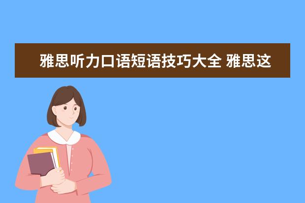 雅思听力口语短语技巧大全 雅思这个月13号的考试,告诉我点口语真题,就是最近在...