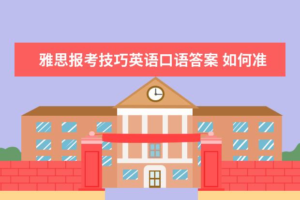 雅思报考技巧英语口语答案 如何准备雅思考试?有什么好的建议吗?