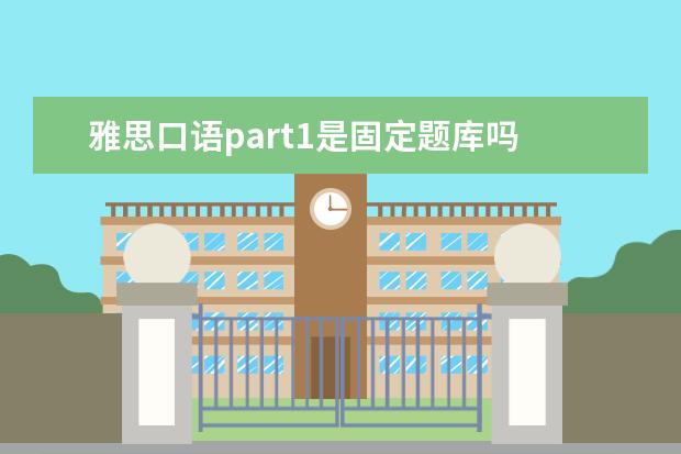 雅思口语part1是固定题库吗 雅思考官教你雅思口语PART1考试技巧