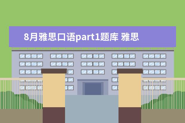 8月雅思口语part1题库 雅思口语被安排在了8月29号,听同学说8月底口语有换...