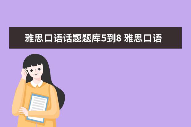 雅思口语话题题库5到8 雅思口语被安排在了8月29号,听同学说8月底口语有换...