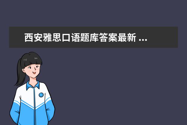 西安雅思口语题库答案最新 ...简单点的 5句话就可以。口语化点, 用于雅思口语...