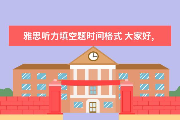 雅思听力填空题时间格式 大家好,我就一个问题! 雅思听力的年月日的写法! 答...