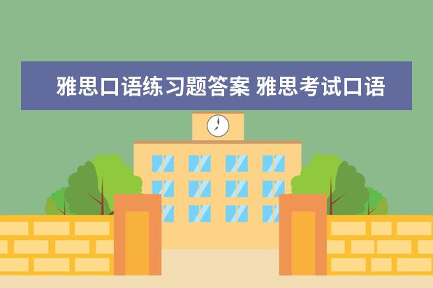 雅思口语练习题答案 雅思考试口语经常会问什么问题?有经验的同学有汇总...