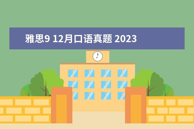 雅思9 12月口语真题 2023年9-12月雅思口语话题Part3范文:Describe your ...