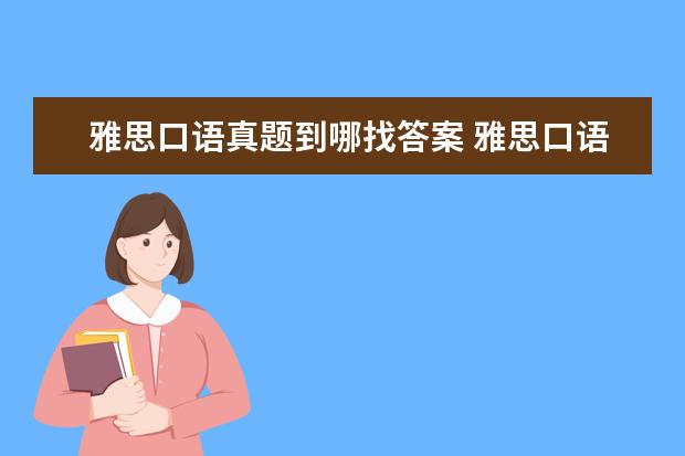 雅思口语真题到哪找答案 雅思口语考试第一天的口语考试的题目当天晚上网上会...