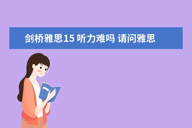 剑桥雅思15 听力难吗 请问雅思考试难吗？通过率是多少？