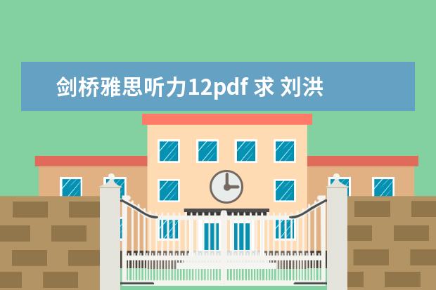 剑桥雅思听力12pdf 求 刘洪波 的 剑桥雅思阅读考点词真经、雅思听力考点词真经 pdf版