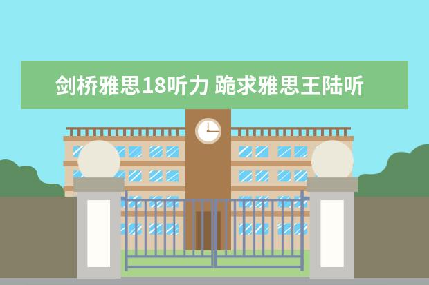 剑桥雅思18听力 跪求雅思王陆听力语料库 剑13的音频！！