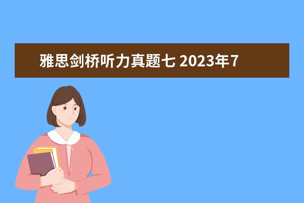 雅思剑桥听力真题七 2023年7月24日雅思听力考试真题答案