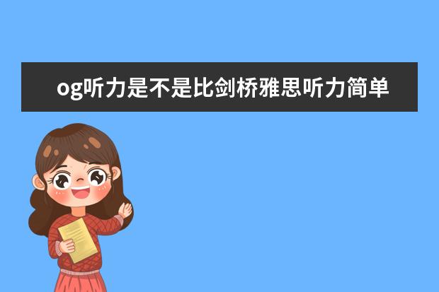 og听力是不是比剑桥雅思听力简单 托福考试的听力难还是雅思的听力难？为什么？