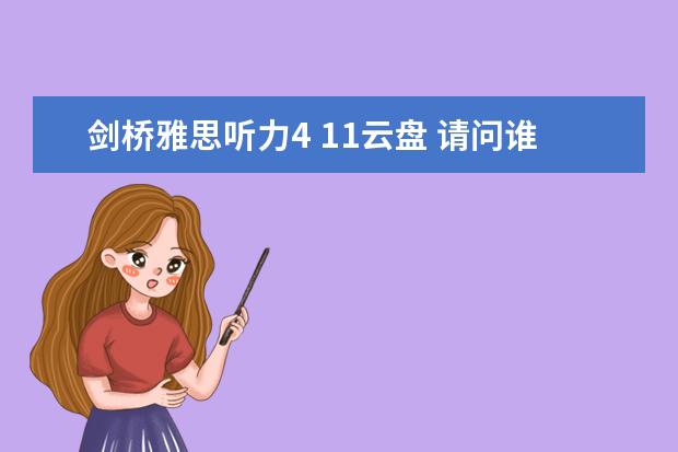 剑桥雅思听力4 11云盘 请问谁有雅思剑桥11的pdf吗？谢谢了！