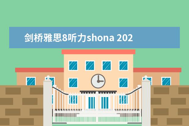 剑桥雅思8听力shona 2023年8月7日雅思听力考试真题答案回忆