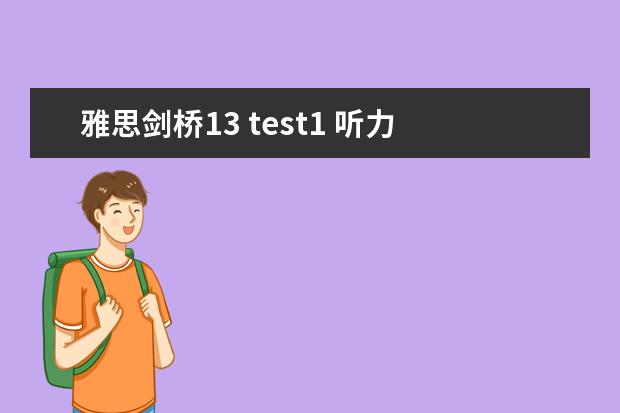 雅思剑桥13 test1 听力 2023年11月23日雅思听力考试真题及答案