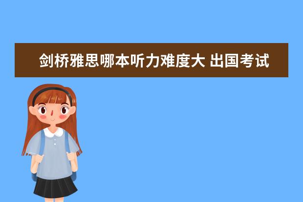 剑桥雅思哪本听力难度大 出国考试 第四部分是整个雅思听力考试最难的一部分