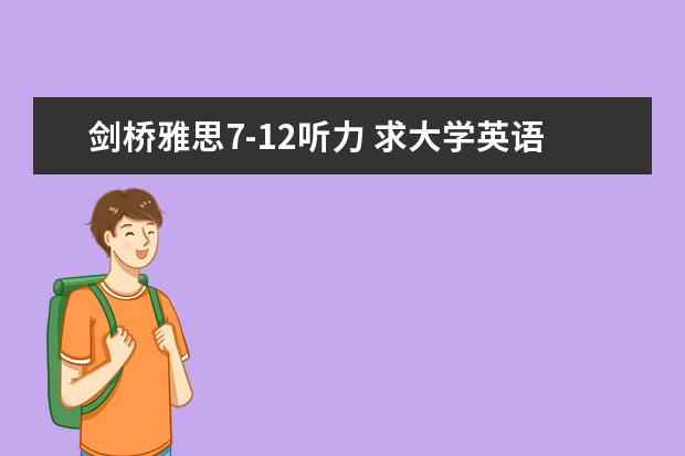 剑桥雅思7-12听力 求大学英语综合教程1听力下载网址（mp3格式）