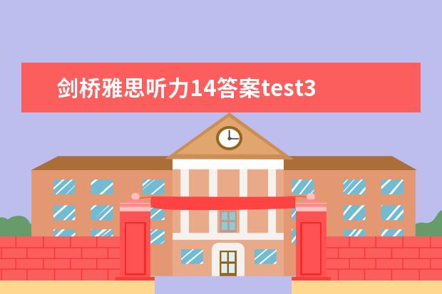 剑桥雅思听力14答案test3 请问2023年8月14日雅思听力考试真题答案解析