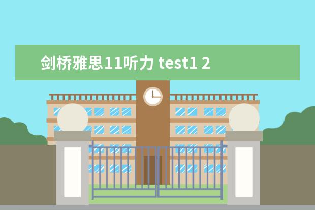 剑桥雅思11听力 test1 2023年11月23日雅思听力考试真题及答案