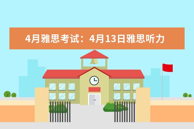 4月雅思考试：4月13日雅思听力真题及答案解析 2023年3月13日雅思听力考试真题答案 2023年11月20日雅思听力考试真题及答案