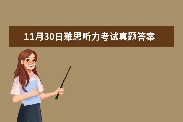 11月30日雅思听力考试真题答案 2023年11月23日雅思听力考试真题及答案 2023年9月14日雅思听力考试真题及答案