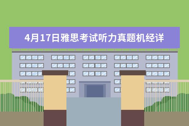 4月17日雅思考试听力真题机经详情 2023年4月雅思阅读考试真题答案（4月24日） 请问2023年4月雅思考试听力真题答案