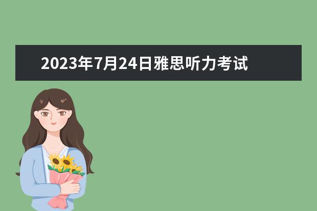 2023年7月24日雅思听力考试真题答案 请问2023年4月雅思考试听力真题答案 2023年11月20日雅思听力考试真题及答案