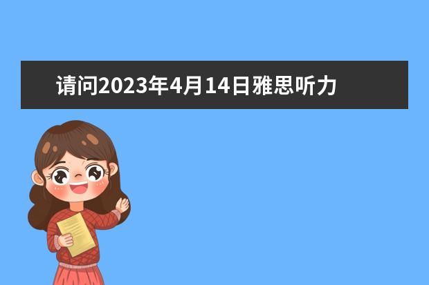 请问2023年4月14日雅思听力真题回忆解析（2023年11月20日雅思听力考试真题及答案）