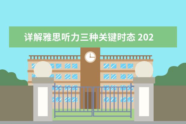 详解雅思听力三种关键时态 2023年11月23日雅思听力考试真题及答案 5月11日雅思听力考试真题及答案