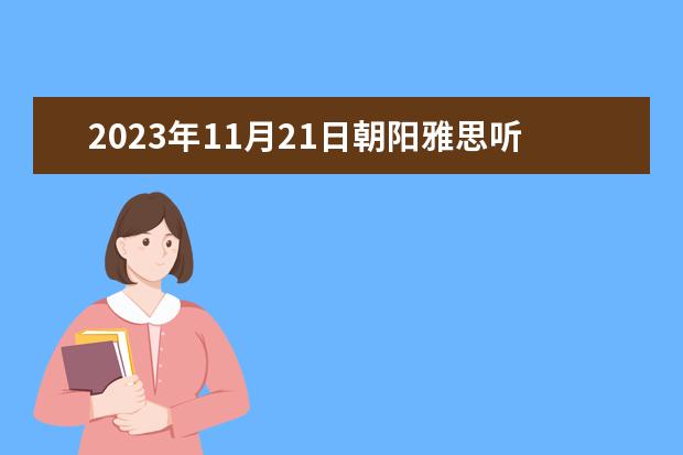 2023年11月21日朝阳雅思听力预测 2023年1月19日雅思听力真题及答案 3月10日雅思听力考试回忆解析