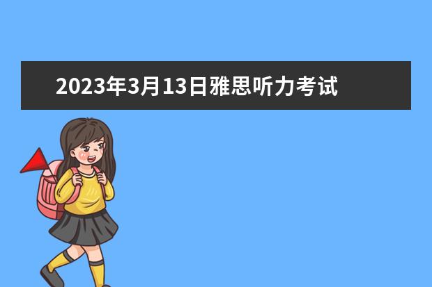 2023年3月13日雅思听力考试真题答案 2023年10月30日雅思听力考试真题及答案 2023年5月20日雅思听力真题及答案