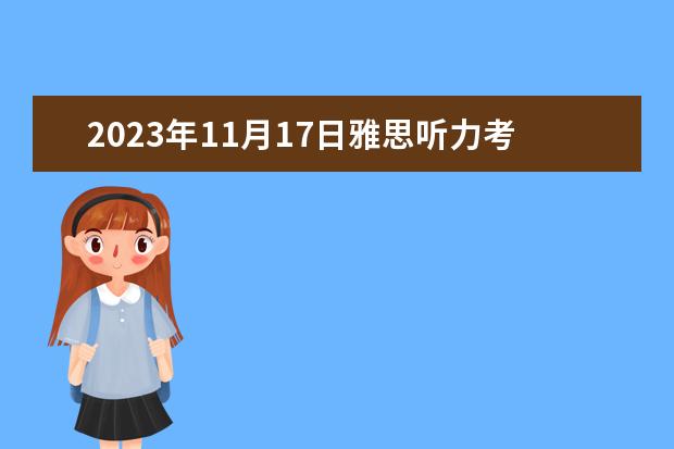 2023年11月17日雅思听力考试真题及答案 2023年11月11日雅思听力考试真题及答案 2023年11月20日雅思听力考试真题及答案