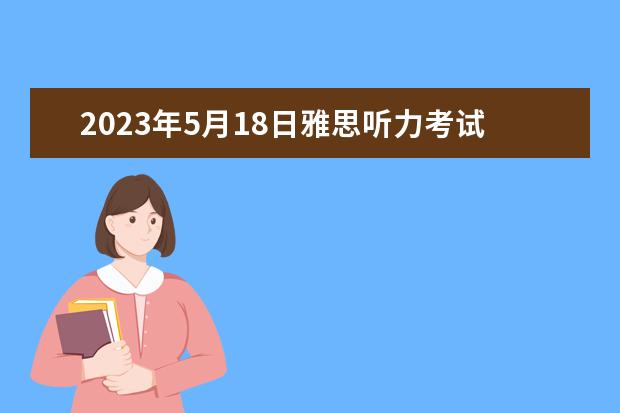 2023年5月18日雅思听力考试真题及答案 2023年1月19日雅思听力真题及答案 3月10日雅思听力考试回忆解析