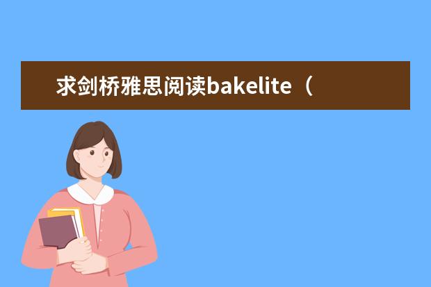 求剑桥雅思阅读bakelite（the birth of modern plastics）的答案（求雅思阅读真经5 Alfred Nobel,Orientati