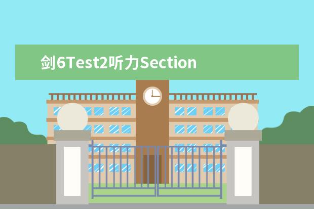 剑6Test2听力Section3解析【雅思真题】 剑桥雅思6 听力好难，烤鸭们有没有同感？ 雅思听力剑桥有5想到6，考过几次痛定思痛，发现剑桥系列听力选择题，