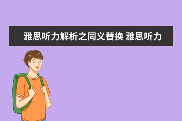 雅思听力解析之同义替换 雅思听力同义替换词汇 雅思听力解题技巧：同义词替换之and