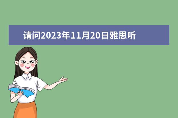 请问2023年11月20日雅思听力考试真题及答案 2023年9月25日雅思听力考试真题及答案 2023年11月23日雅思听力考试真题及答案