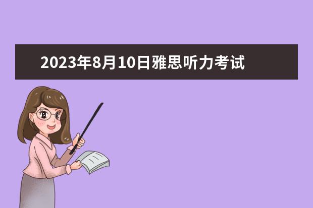 2023年8月10日雅思听力考试真题及解析 请问2023年10月23日雅思听力考试真题及答案 求剑桥雅思第10册答案